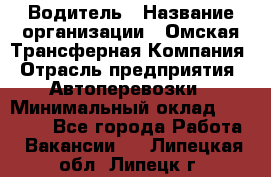 Водитель › Название организации ­ Омская Трансферная Компания › Отрасль предприятия ­ Автоперевозки › Минимальный оклад ­ 23 000 - Все города Работа » Вакансии   . Липецкая обл.,Липецк г.